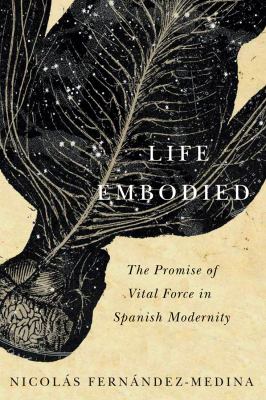 Life Embodied : The Promise of Vital Force in Spanish Modernity