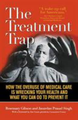 Treatment Trap : How the Overuse of Medical Care is Wrecking Your Health and What You Can Do to Prevent It