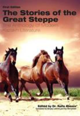 The Stories of the Great Steppe : The Anthology of Modern Kazakh Literature
