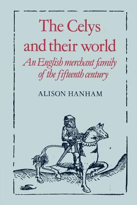 The Celys and Their World : An English Merchant Family of the Fifteenth Century
