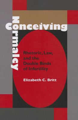 Conceiving Normalcy : Rhetoric, Law, and the Double Binds of Infertility