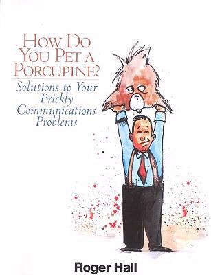 How Do You Pet a Porcupine? : Or Solutions to Your Prickly Communications Problems
