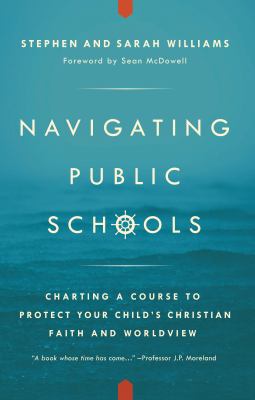 Navigating Public Schools : Charting a Course to Protect Your Child's Christian Faith and Worldview