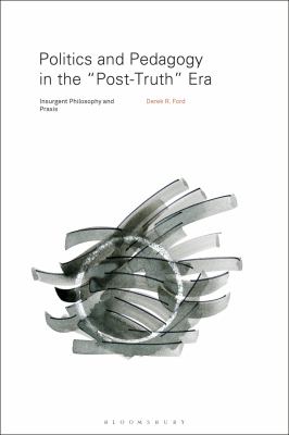 Politics and Pedagogy in the Post-Truth Era : Insurgent Philosophy and Praxis