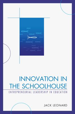 Innovation in the Schoolhouse : Entrepreneurial Leadership in Education