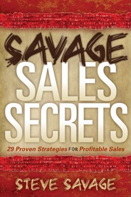 Savage Sales Secrets : 29 Proven Strategies for Profitable Sales