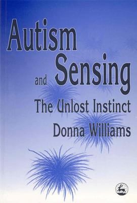 Autism and Sensing : The Unlost Instinct