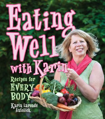 Eating Well with Karin Antolick : Recipes for Every Body