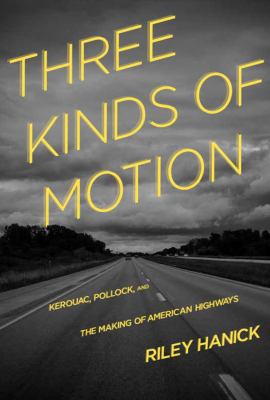 Three Kinds of Motion : Kerouac, Pollock, and the Making of American Highways