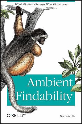 Ambient Findability : What We Find Changes Who We Become