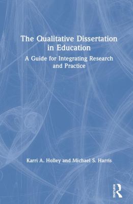 The Qualitative Dissertation in Education : A Guide for Integrating Research and Practice