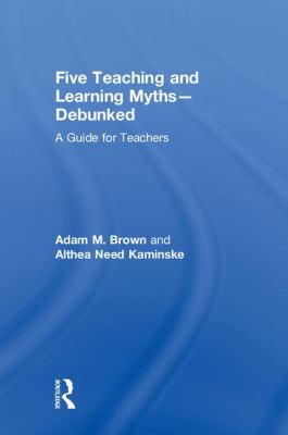 Five Teaching and Learning Myths--Debunked : A Guide for Teachers