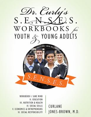 Dr. Curly's S. E. N. S. E. S. Workbooks for Youth and Young Adults : Workbook I - Sane Mind II. Education III. Nutrition and Health IV. Social Skills V. Economics and Entrepreneurs VI. Social Responsibility