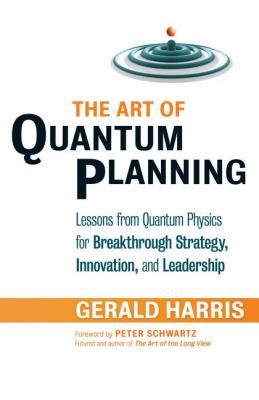 The Art of Quantum Planning : Lessons from Quantum Physics for Breakthrough Strategy, Innovation, and Leadership