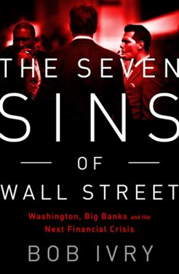 The Seven Sins of Wall Street : Big Banks, Their Washington Lackeys, and the Next Financial Crisis