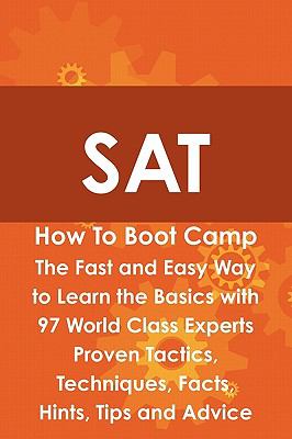 SAT How to Boot Camp : The Fast and Easy Way to Learn the Basics with 97 World Class Experts Proven Tactics, Techniques, Facts, Hints, Tips and Advice