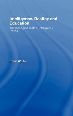 Intelligence, Destiny and Education : The Ideological Roots of Intelligence Testing