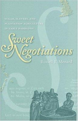 Sweet Negotiations : Sugar, Slavery, and Plantation Agriculture in Early Barbados