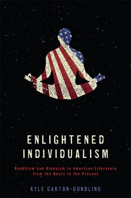 Enlightened Individualism : Buddhism and Hinduism in American Literature from the Beats to the Present