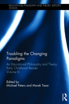 Troubling the Changing Paradigms : An Educational Philosophy and Theory Early Childhood Reader, Volume IV