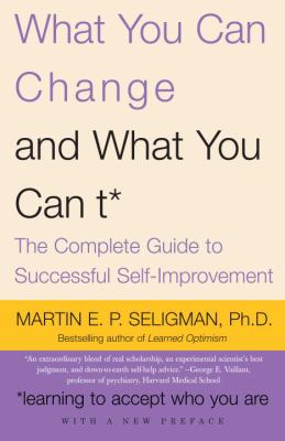 What You Can Change and What You Can't : The Complete Guide to Successful Self-Improvement