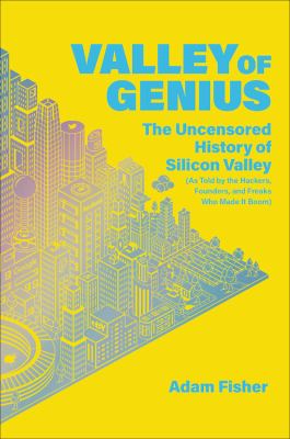 Valley of Genius : The Uncensored History of Silicon Valley, As Told by the Hackers, Founders, and Freaks Who Made It Boom