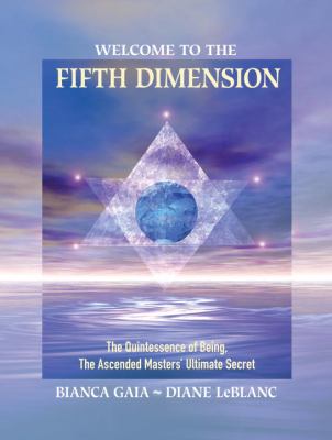 Welcome to the Fifth Dimension : The Quintessence of Being, the Ascended Masters' Ultimate Secret