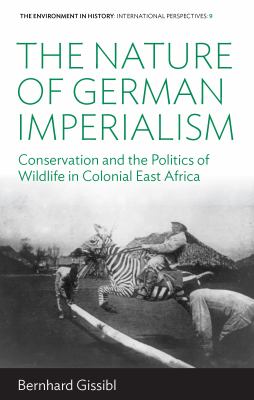 The Nature of German Imperialism : Conservation and the Politics of Wildlife in Colonial East Africa