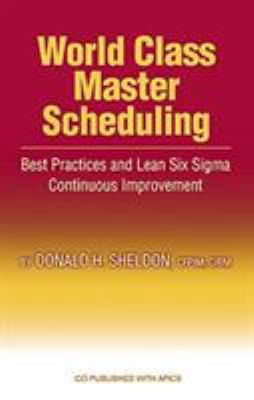 World Class Master Scheduling : Best Practices and Lean Six SIGMA Continuous Improvement