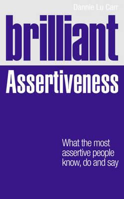 Brilliant Assertiveness : What the Most Assertive People Know, Do and Say