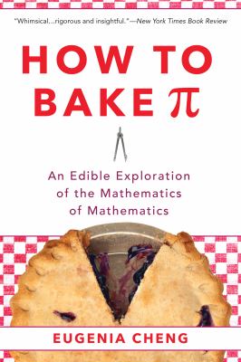 How to Bake Pi : An Edible Exploration of the Mathematics of Mathematics