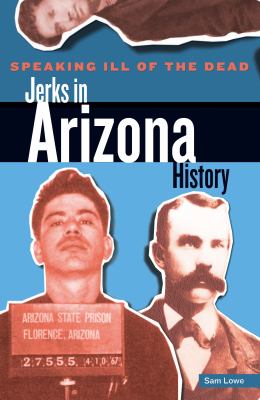 Speaking Ill of the Dead - Jerks in Arizona History