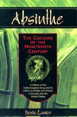 Absinthe - The Cocaine of the Nineteenth Century : A History of the Hallucinogenic Drug and Its Effect on Artists and Writers in Europe and the United States