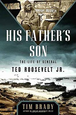 His Father's Son : The Life of General Ted Roosevelt, Jr