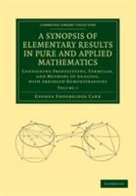 A Synopsis of Elementary Results in Pure and Applied Mathematics: Volume 1 : Containing Propositions, Formulae, and Methods of Analysis, with Abridged Demonstrations