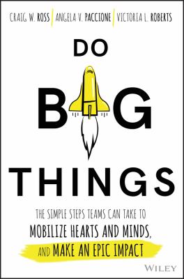 Do Big Things : The Simple Steps Teams Can Take to Mobilize Hearts and Minds, and Make an Epic Impact