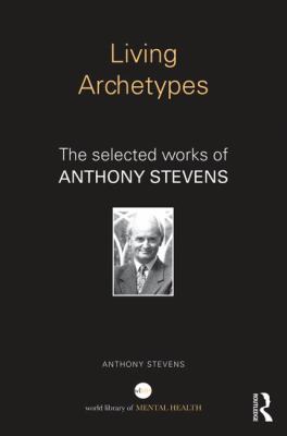 Living Archetypes : The Selected Works of Anthony Stevens