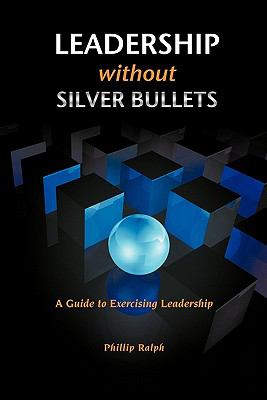 Leadership Without Silver Bullets : A Guide to Exercising Leadership