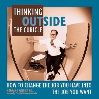 Thinking Outside the Cubicle : How to Change Teh Job You Have into the Job You Want