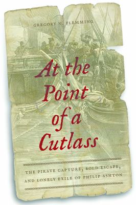 At the Point of a Cutlass : The Pirate Capture, Bold Escape, and Lonely Exile of Philip Ashton