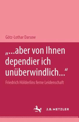 --Aber Von Ihnen Dependier Ich Unüberwindlich- : Friedrich Hölderlins Ferne Leidenschaft