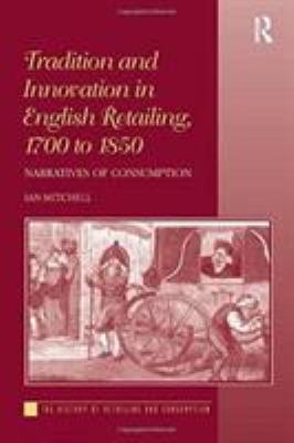 Tradition and Innovation in English Retailing, 1700 To 1850 : Narratives of Consumption