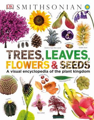 Trees, Leaves, Flowers and Seeds : A Visual Encyclopedia of the Plant Kingdom