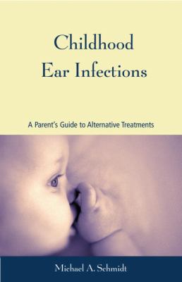 Childhood Ear Infections : A Parent's Guide to Alternative Treatments