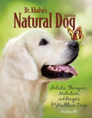Dr. Khalsa's Natural Dog : Holistic Therapies, Nutrition, and Recipes for Healthier Dogs