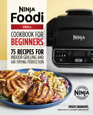 The Official Ninja Foodi Grill Cookbook for Beginners : 75 Recipes for Indoor Grilling and Air Frying Perfection