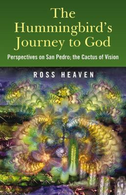 The Hummingbird's Journey to God : Perspectives on San Pedro; the Cactus of Vision