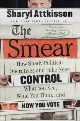The Smear : How Shady Political Operatives and Fake News Control What You See, What You Think, and How You Vote