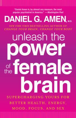 Unleash the Power of the Female Brain : Supercharging Yours for Better Health, Energy, Mood, Focus, and Sex