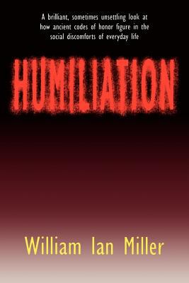 Humiliation : And Other Essays on Honor, Social Discomfort, and Violence